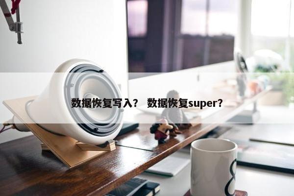 数据恢复写入？ 数据恢复super？