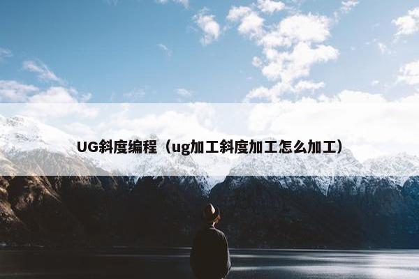 UG斜度编程（ug加工斜度加工怎么加工）
