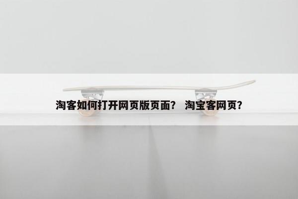 淘客如何打开网页版页面？ 淘宝客网页？