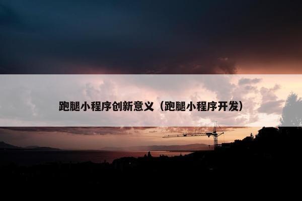 跑腿小程序创新意义（跑腿小程序开发）