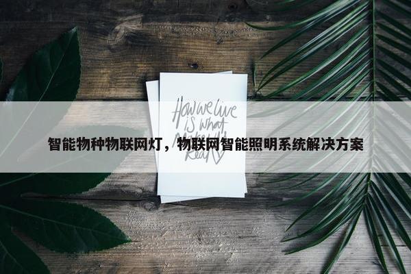 智能物种物联网灯，物联网智能照明系统解决方案