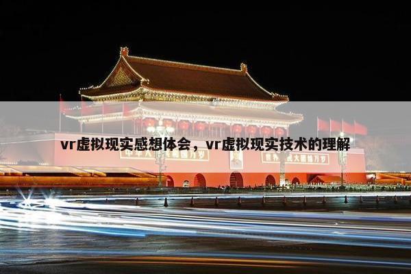 vr虚拟现实感想体会，vr虚拟现实技术的理解