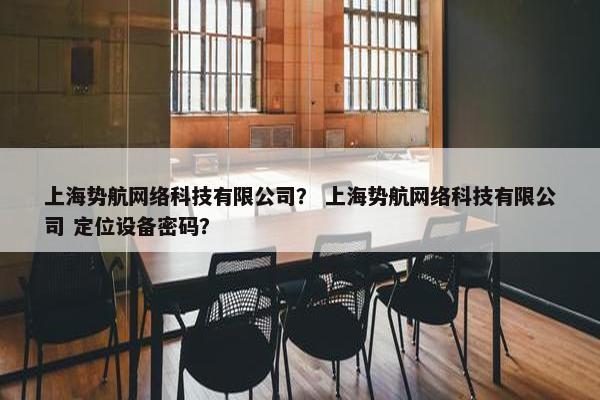 上海势航网络科技有限公司？ 上海势航网络科技有限公司 定位设备密码？