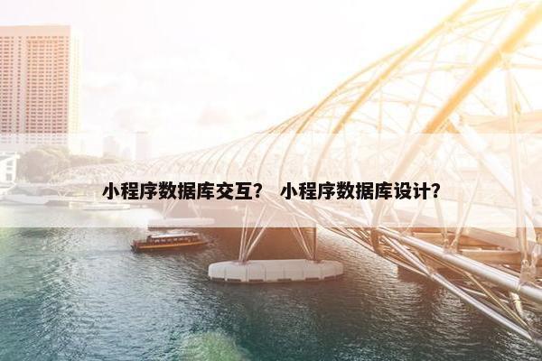 小程序数据库交互？ 小程序数据库设计？