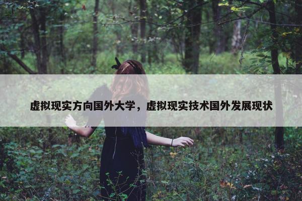 虚拟现实方向国外大学，虚拟现实技术国外发展现状