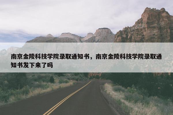 南京金陵科技学院录取通知书，南京金陵科技学院录取通知书发下来了吗