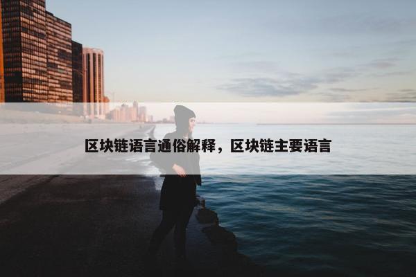 区块链语言通俗解释，区块链主要语言
