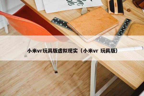 小米vr玩具版虚拟现实（小米vr 玩具版）