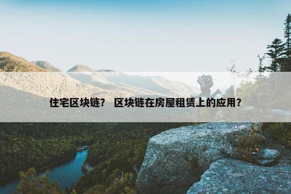 住宅区块链？ 区块链在房屋租赁上的应用？