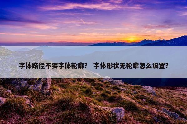 字体路径不要字体轮廓？ 字体形状无轮廓怎么设置？