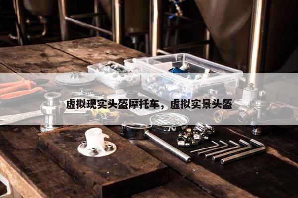 虚拟现实头盔摩托车，虚拟实景头盔