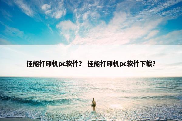 佳能打印机pc软件？ 佳能打印机pc软件下载？