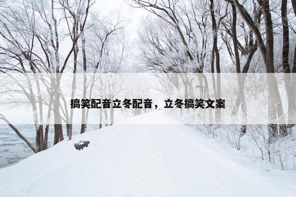 搞笑配音立冬配音，立冬搞笑文案