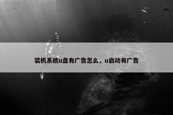 装机系统u盘有广告怎么，u启动有广告