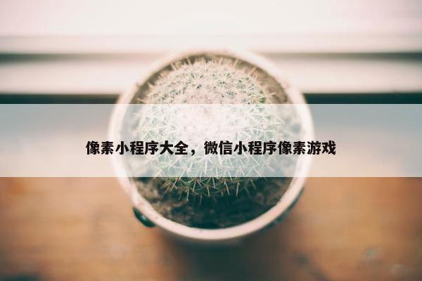 像素小程序大全，微信小程序像素游戏