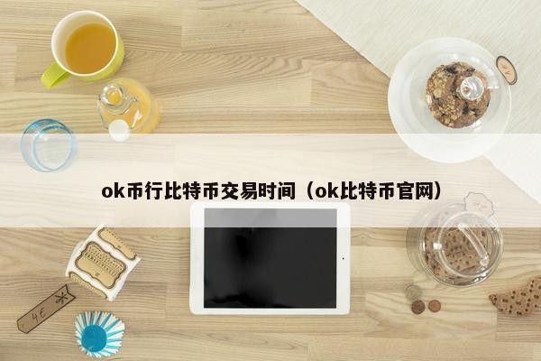 ok币行比特币交易时间（ok比特币官网）
