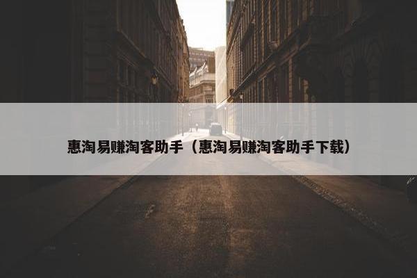 惠淘易赚淘客助手（惠淘易赚淘客助手下载）