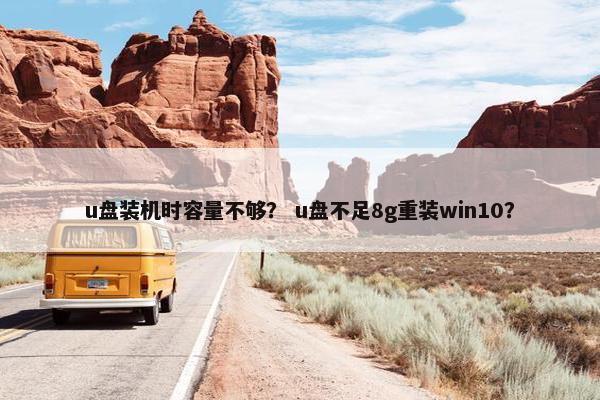 u盘装机时容量不够？ u盘不足8g重装win10？
