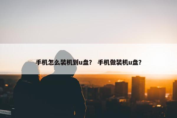 手机怎么装机到u盘？ 手机做装机u盘？