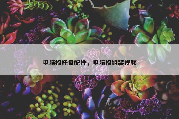 电脑椅托盘配件，电脑椅组装视频