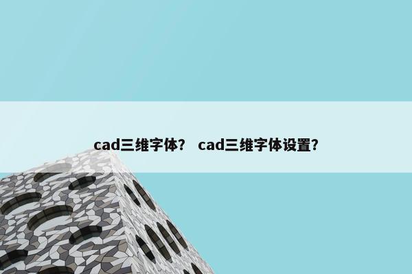 cad三维字体？ cad三维字体设置？
