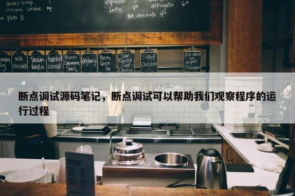 断点调试源码笔记，断点调试可以帮助我们观察程序的运行过程