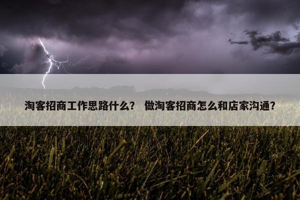 淘客招商工作思路什么？ 做淘客招商怎么和店家沟通？