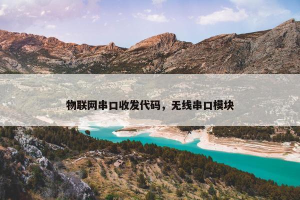 物联网串口收发代码，无线串口模块