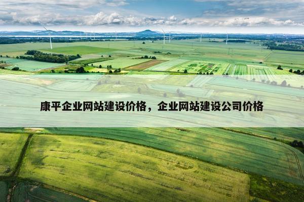 康平企业网站建设价格，企业网站建设公司价格