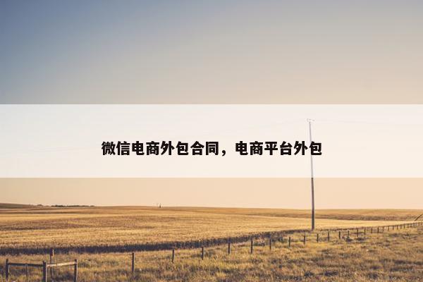 微信电商外包合同，电商平台外包