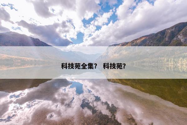 科技苑全集？ 科技苑？