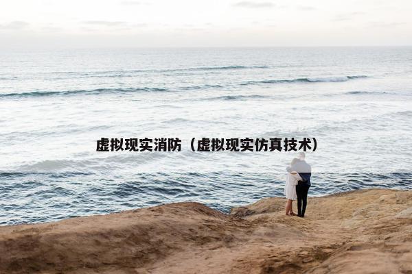 虚拟现实消防（虚拟现实仿真技术）