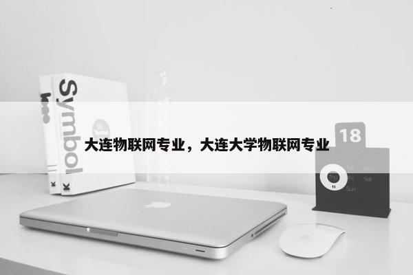 大连物联网专业，大连大学物联网专业