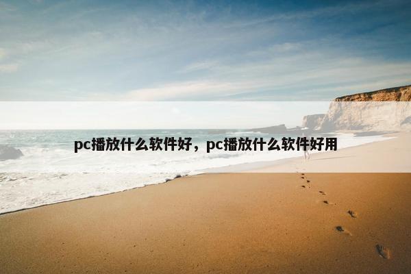 pc播放什么软件好，pc播放什么软件好用