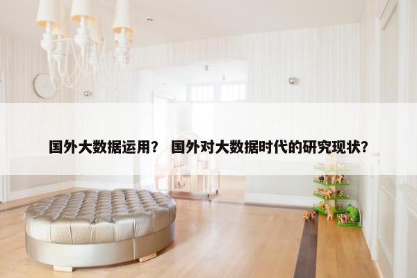 国外大数据运用？ 国外对大数据时代的研究现状？