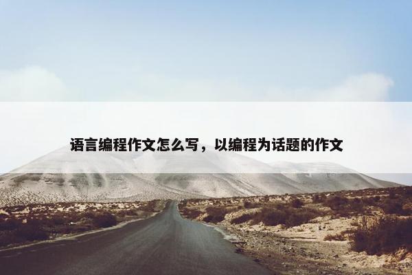 语言编程作文怎么写，以编程为话题的作文