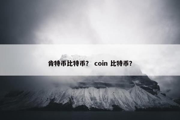肯特币比特币？ coin 比特币？