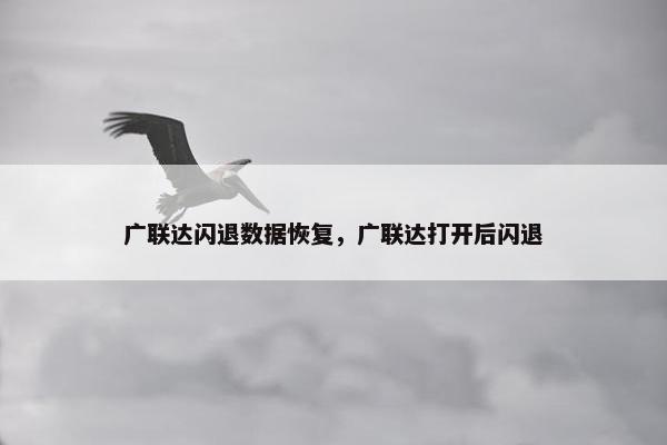 广联达闪退数据恢复，广联达打开后闪退