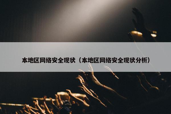 本地区网络安全现状（本地区网络安全现状分析）