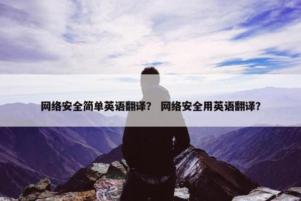 网络安全简单英语翻译？ 网络安全用英语翻译？