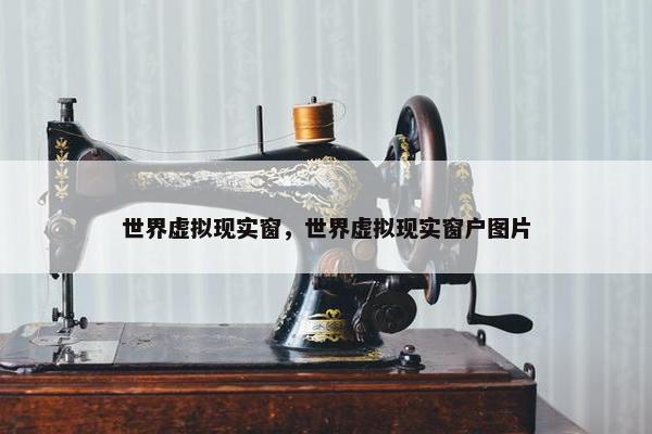 世界虚拟现实窗，世界虚拟现实窗户图片