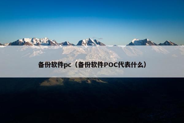 备份软件pc（备份软件POC代表什么）