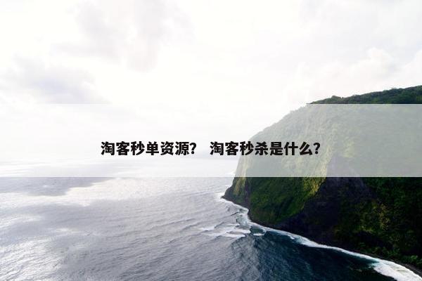 淘客秒单资源？ 淘客秒杀是什么？