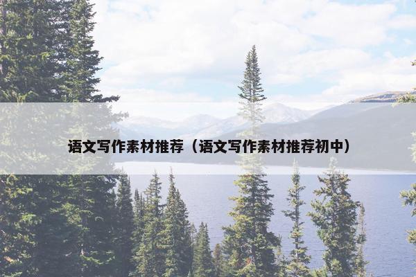 语文写作素材推荐（语文写作素材推荐初中）
