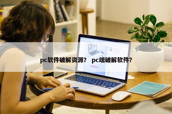 pc软件破解资源？ pc端破解软件？