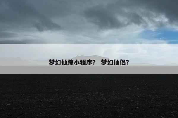 梦幻仙踪小程序？ 梦幻仙侣？