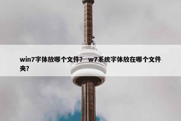 win7字体放哪个文件？ w7系统字体放在哪个文件夹？