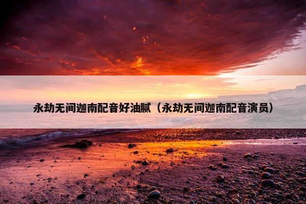 永劫无间迦南配音好油腻（永劫无间迦南配音演员）