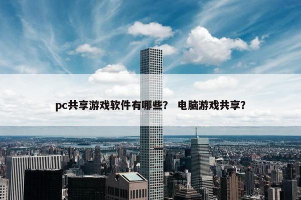 pc共享游戏软件有哪些？ 电脑游戏共享？