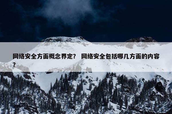 网络安全方面概念界定？ 网络安全包括哪几方面的内容？